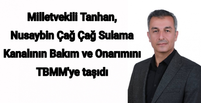 Milletvekili Tanhan, Nusaybin Çağ Çağ Sulama Kanalının Bakım ve Onarımını TBMM'ye taşıdı