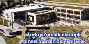 Türkiyenin ilk ekolojik binası Mardinde yapılacak